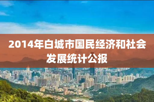 2014年白城市國(guó)民經(jīng)濟(jì)和社會(huì)發(fā)展統(tǒng)計(jì)公報(bào)