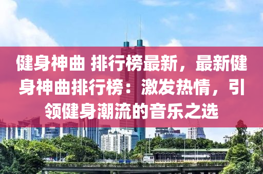 健身神曲 排行榜最新，最新健身神曲排行榜：激發(fā)熱情，引領(lǐng)健身潮流的音樂(lè)之選