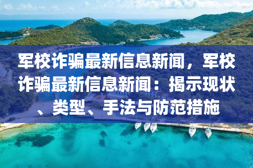 軍校詐騙最新信息新聞，軍校詐騙最新信息新聞：揭示現(xiàn)狀、類型、手法與防范措施