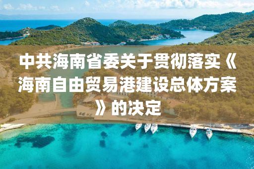 中共海南省委關(guān)于貫徹落實(shí)《海南自由貿(mào)易港建設(shè)總體方案》的決定