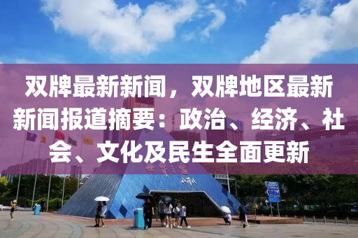 雙牌最新新聞，雙牌地區(qū)最新新聞報(bào)道摘要：政治、經(jīng)濟(jì)、社會(huì)、文化及民生全面更新