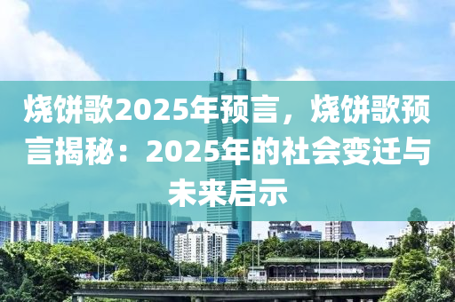 燒餅歌2025年預(yù)言，燒餅歌預(yù)言揭秘：2025年的社會變遷與未來啟示