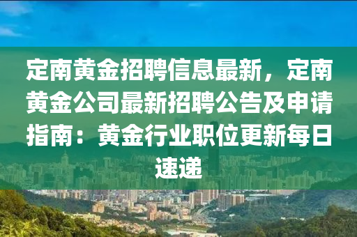 定南黃金招聘信息最新，定南黃金公司最新招聘公告及申請指南：黃金行業(yè)職位更新每日速遞