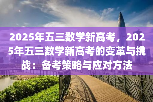 2025年五三數(shù)學(xué)新高考，2025年五三數(shù)學(xué)新高考的變革與挑戰(zhàn)：備考策略與應(yīng)對(duì)方法