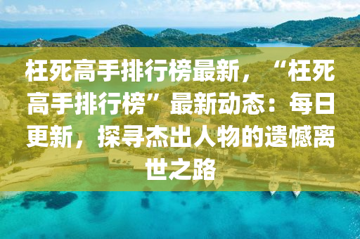 枉死高手排行榜最新，“枉死高手排行榜”最新動(dòng)態(tài)：每日更新，探尋杰出人物的遺憾離世之路