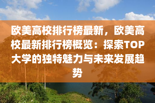 歐美高校排行榜最新，歐美高校最新排行榜概覽：探索TOP大學(xué)的獨(dú)特魅力與未來發(fā)展趨勢