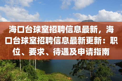 海口臺球室招聘信息最新，海口臺球室招聘信息最新更新：職位、要求、待遇及申請指南