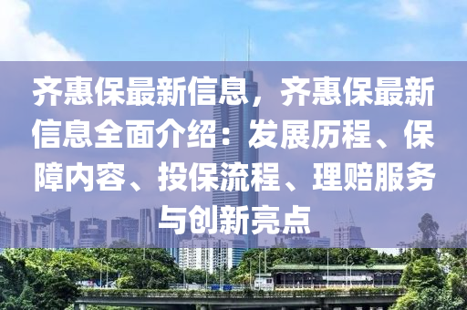 齊惠保最新信息，齊惠保最新信息全面介紹：發(fā)展歷程、保障內(nèi)容、投保流程、理賠服務(wù)與創(chuàng)新亮點