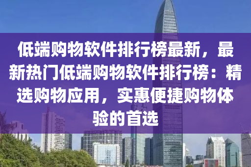 低端購物軟件排行榜最新，最新熱門低端購物軟件排行榜：精選購物應(yīng)用，實惠便捷購物體驗的首選