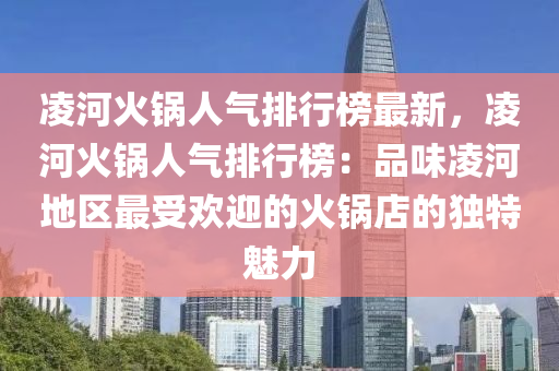 凌河火鍋人氣排行榜最新，凌河火鍋人氣排行榜：品味凌河地區(qū)最受歡迎的火鍋店的獨(dú)特魅力