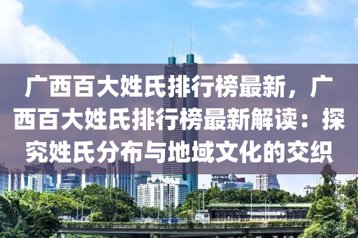 廣西百大姓氏排行榜最新，廣西百大姓氏排行榜最新解讀：探究姓氏分布與地域文化的交織