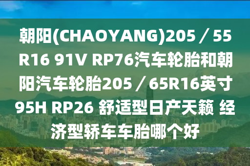 朝陽(CHAOYANG)205／55R16 91V RP76汽車輪胎和朝陽汽車輪胎205／65R16英寸95H RP26 舒適型日產(chǎn)天籟 經(jīng)濟(jì)型轎車車胎哪個(gè)好