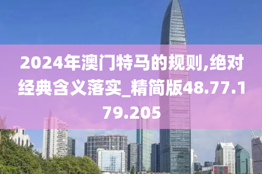 2024年澳門特馬的規(guī)則,絕對(duì)經(jīng)典含義落實(shí)_精簡(jiǎn)版48.77.179.205