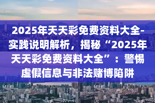 2025年天天彩免費資料大全-實踐說明解析，揭秘“2025年天天彩免費資料大全”：警惕虛假信息與非法賭博陷阱