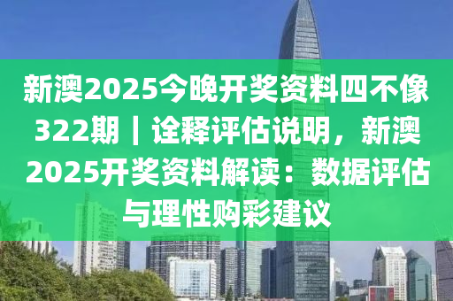 新澳2025今晚開獎資料四不像322期｜詮釋評估說明，新澳2025開獎資料解讀：數(shù)據(jù)評估與理性購彩建議