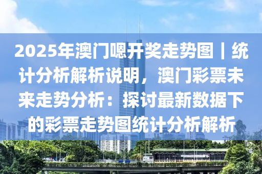 2025年澳門嗯開獎走勢圖｜統(tǒng)計(jì)分析解析說明，澳門彩票未來走勢分析：探討最新數(shù)據(jù)下的彩票走勢圖統(tǒng)計(jì)分析解析