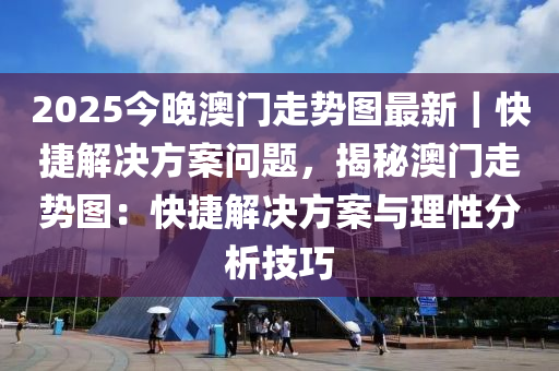 2025今晚澳門(mén)走勢(shì)圖最新｜快捷解決方案問(wèn)題，揭秘澳門(mén)走勢(shì)圖：快捷解決方案與理性分析技巧