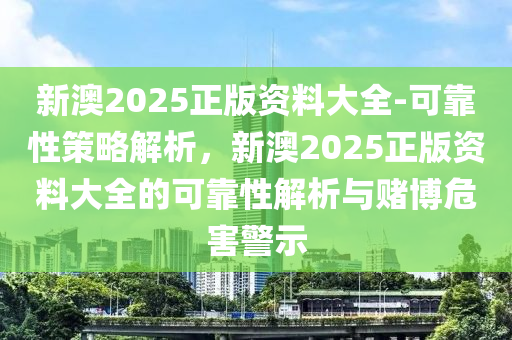 新澳2025正版資料大全-可靠性策略解析，新澳2025正版資料大全的可靠性解析與賭博危害警示