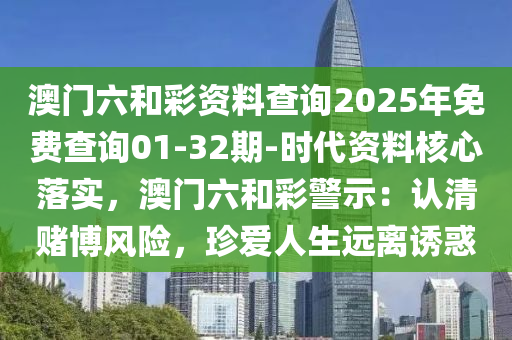 澳門六和彩資料查詢2025年免費(fèi)查詢01-32期-時(shí)代資料核心落實(shí)，澳門六和彩警示：認(rèn)清賭博風(fēng)險(xiǎn)，珍愛人生遠(yuǎn)離誘惑