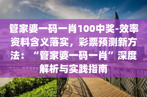 管家婆一碼一肖100中獎-效率資料含義落實，彩票預(yù)測新方法：“管家婆一碼一肖”深度解析與實踐指南