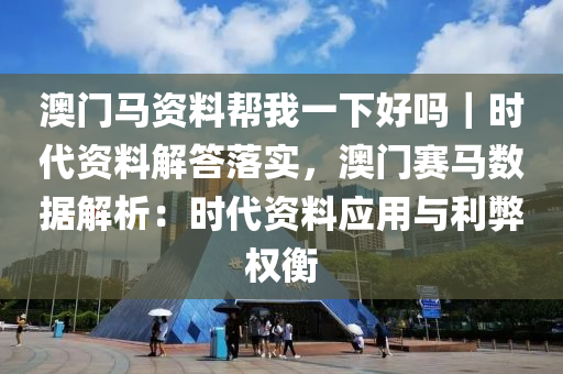 澳門馬資料幫我一下好嗎｜時代資料解答落實，澳門賽馬數(shù)據(jù)解析：時代資料應(yīng)用與利弊權(quán)衡