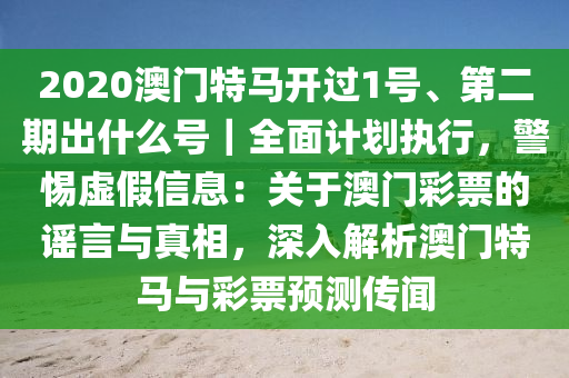 2020澳門特馬開過1號(hào)、第二期出什么號(hào)｜全面計(jì)劃執(zhí)行，警惕虛假信息：關(guān)于澳門彩票的謠言與真相，深入解析澳門特馬與彩票預(yù)測(cè)傳聞