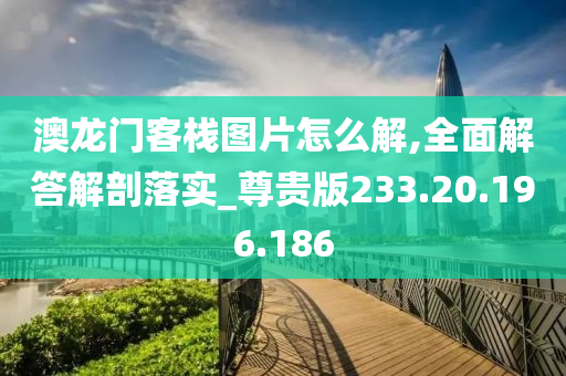 澳龍門(mén)客棧圖片怎么解,全面解答解剖落實(shí)_尊貴版233.20.196.186