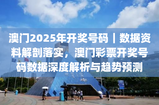 澳門2025年開獎號碼｜數(shù)據(jù)資料解剖落實，澳門彩票開獎號碼數(shù)據(jù)深度解析與趨勢預(yù)測