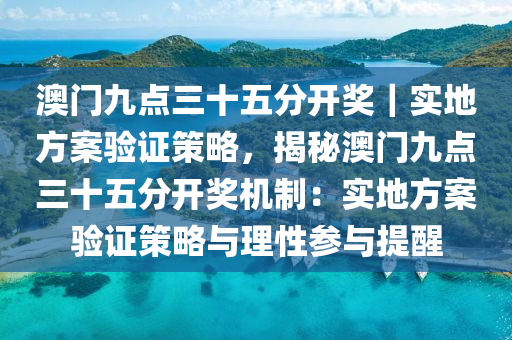 澳門九點三十五分開獎｜實地方案驗證策略，揭秘澳門九點三十五分開獎機制：實地方案驗證策略與理性參與提醒