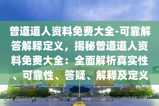 曾道道人資料免費大全-可靠解答解釋定義，揭秘曾道道人資料免費大全：全面解析真實性、可靠性、答疑、解釋及定義