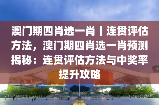 澳門期四肖選一肖｜連貫評估方法，澳門期四肖選一肖預(yù)測揭秘：連貫評估方法與中獎率提升攻略