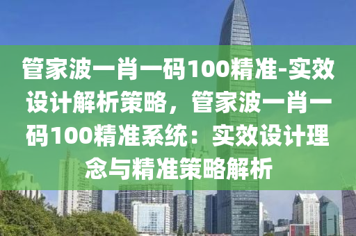 管家波一肖一碼100精準-實效設(shè)計解析策略，管家波一肖一碼100精準系統(tǒng)：實效設(shè)計理念與精準策略解析