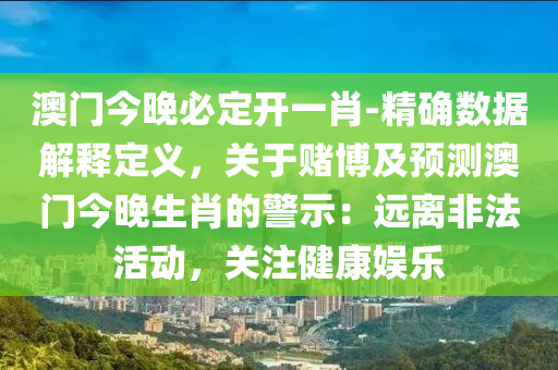 澳門今晚必定開一肖-精確數(shù)據(jù)解釋定義，關(guān)于賭博及預(yù)測(cè)澳門今晚生肖的警示：遠(yuǎn)離非法活動(dòng)，關(guān)注健康娛樂