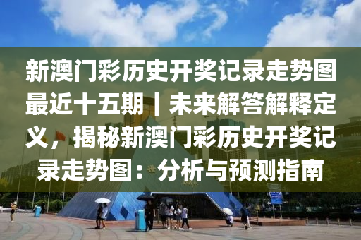 新澳門彩歷史開獎記錄走勢圖最近十五期｜未來解答解釋定義，揭秘新澳門彩歷史開獎記錄走勢圖：分析與預(yù)測指南