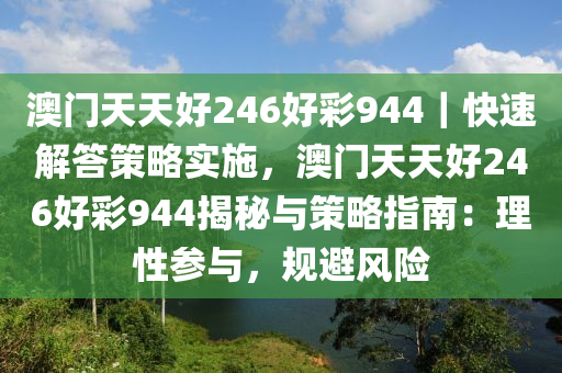 澳門天天好246好彩944｜快速解答策略實施，澳門天天好246好彩944揭秘與策略指南：理性參與，規(guī)避風險