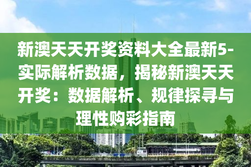 新澳天天開獎資料大全最新5-實際解析數(shù)據(jù)，揭秘新澳天天開獎：數(shù)據(jù)解析、規(guī)律探尋與理性購彩指南