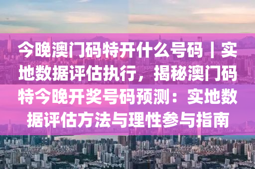 今晚澳門碼特開什么號(hào)碼｜實(shí)地?cái)?shù)據(jù)評(píng)估執(zhí)行，揭秘澳門碼特今晚開獎(jiǎng)號(hào)碼預(yù)測(cè)：實(shí)地?cái)?shù)據(jù)評(píng)估方法與理性參與指南