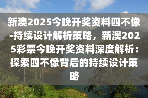 新澳2025今晚開獎(jiǎng)資料四不像-持續(xù)設(shè)計(jì)解析策略，新澳2025彩票今晚開獎(jiǎng)資料深度解析：探索四不像背后的持續(xù)設(shè)計(jì)策略