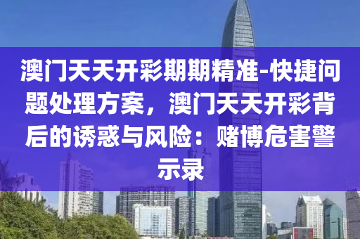 澳門天天開彩期期精準-快捷問題處理方案，澳門天天開彩背后的誘惑與風險：賭博危害警示錄