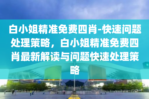 白小姐精準免費四肖-快速問題處理策略，白小姐精準免費四肖最新解讀與問題快速處理策略