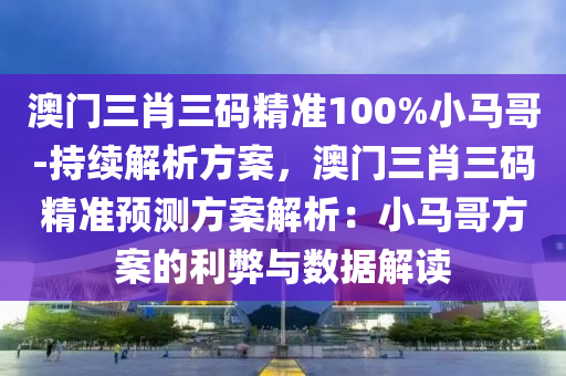 澳門三肖三碼精準(zhǔn)100%小馬哥-持續(xù)解析方案，澳門三肖三碼精準(zhǔn)預(yù)測(cè)方案解析：小馬哥方案的利弊與數(shù)據(jù)解讀