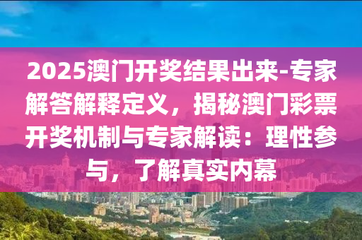 2025澳門開獎結(jié)果出來-專家解答解釋定義，揭秘澳門彩票開獎機制與專家解讀：理性參與，了解真實內(nèi)幕