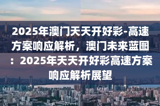 2025年澳門天天開好彩-高速方案響應解析，澳門未來藍圖：2025年天天開好彩高速方案響應解析展望