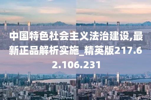 中國特色社會主義法治建設,最新正品解析實施_精英版217.62.106.231