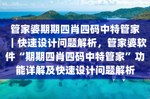 管家婆期期四肖四碼中特管家｜快速設(shè)計(jì)問(wèn)題解析，管家婆軟件“期期四肖四碼中特管家”功能詳解及快速設(shè)計(jì)問(wèn)題解析