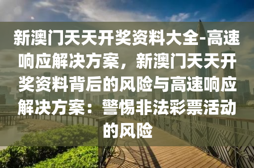 新澳門天天開獎資料大全-高速響應(yīng)解決方案，新澳門天天開獎資料背后的風(fēng)險與高速響應(yīng)解決方案：警惕非法彩票活動的風(fēng)險