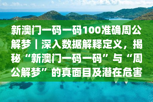 新澳門(mén)一碼一碼100準(zhǔn)確周公解夢(mèng)｜深入數(shù)據(jù)解釋定義，揭秘“新澳門(mén)一碼一碼”與“周公解夢(mèng)”的真面目及潛在危害