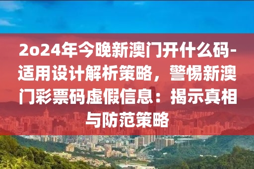 2o24年今晚新澳門開什么碼-適用設計解析策略，警惕新澳門彩票碼虛假信息：揭示真相與防范策略