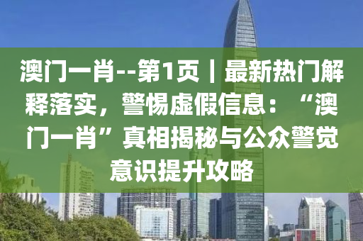 澳門一肖--第1頁｜最新熱門解釋落實(shí)，警惕虛假信息：“澳門一肖”真相揭秘與公眾警覺意識(shí)提升攻略