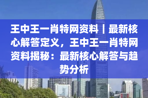 王中王一肖特網(wǎng)資料｜最新核心解答定義，王中王一肖特網(wǎng)資料揭秘：最新核心解答與趨勢(shì)分析